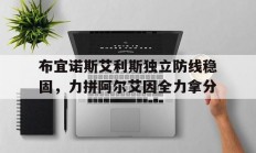 1xBit体育网址-布宜诺斯艾利斯独立防线稳固，力拼阿尔艾因全力拿分的简单介绍