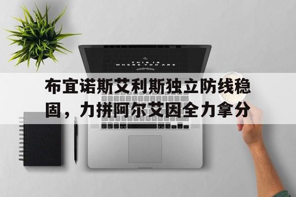 布宜诺斯艾利斯独立防线稳固，力拼阿尔艾因全力拿分的简单介绍