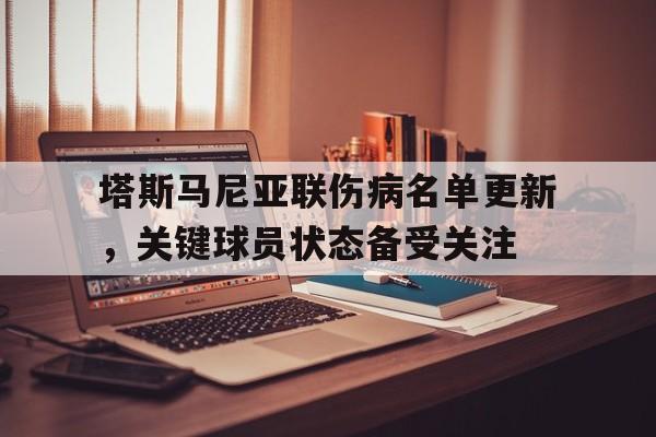 塔斯马尼亚联伤病名单更新，关键球员状态备受关注的简单介绍
