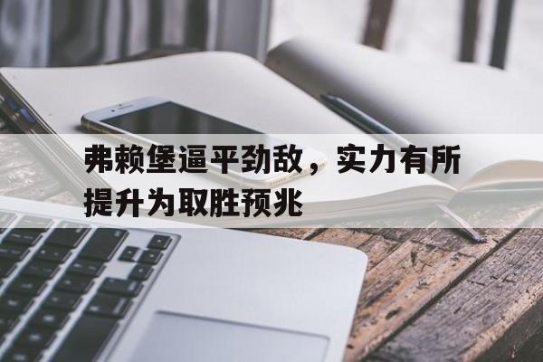 包含弗赖堡逼平劲敌，实力有所提升为取胜预兆的词条